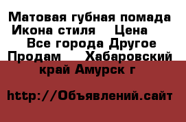 Матовая губная помада “Икона стиля“ › Цена ­ 499 - Все города Другое » Продам   . Хабаровский край,Амурск г.